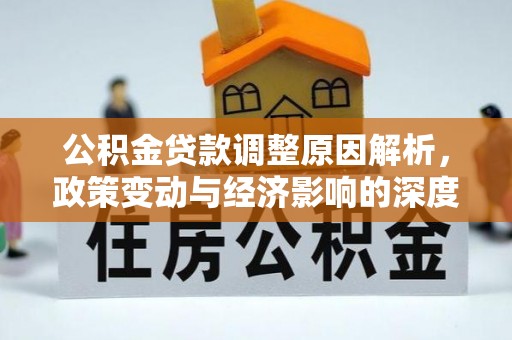 碑林公积金贷款调整原因解析，政策变动与经济影响的深度探讨