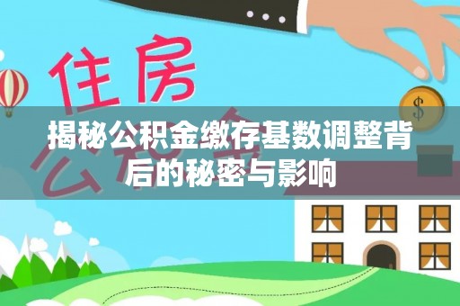 碑林揭秘公积金缴存基数调整背后的秘密与影响