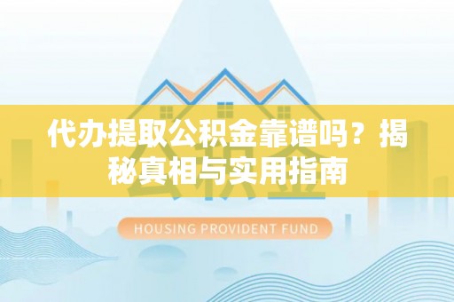 碑林代办提取公积金靠谱吗？揭秘真相与实用指南