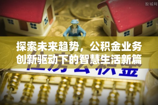 碑林探索未来趋势，公积金业务创新驱动下的智慧生活新篇章