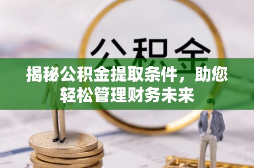 碑林揭秘公积金提取条件，助您轻松管理财务未来