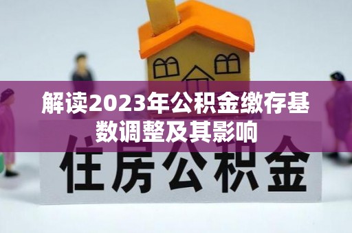 碑林解读2023年公积金缴存基数调整及其影响
