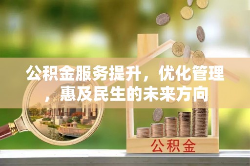 碑林公积金服务提升，优化管理，惠及民生的未来方向