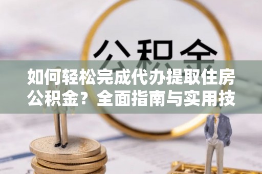 碑林如何轻松完成代办提取住房公积金？全面指南与实用技巧
