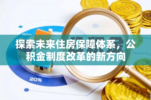 碑林探索未来住房保障体系，公积金制度改革的新方向