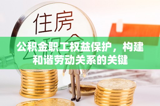 碑林公积金职工权益保护，构建和谐劳动关系的关键